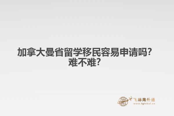 加拿大曼省留學(xué)移民容易申請(qǐng)嗎？難不難？