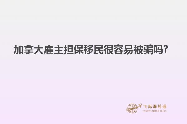 加拿大雇主擔(dān)保移民很容易被騙嗎？