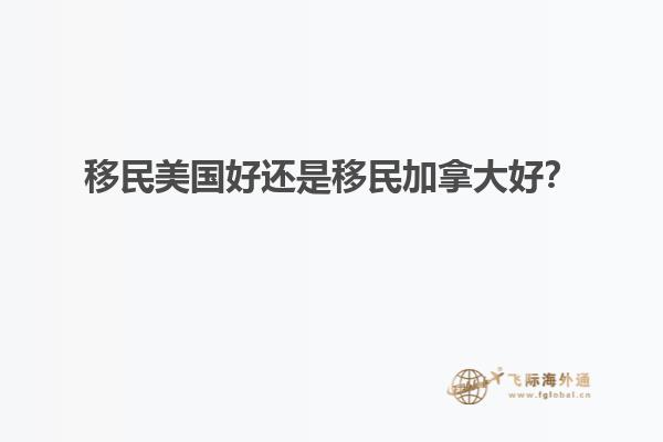 移民美國好還是移民加拿大好？