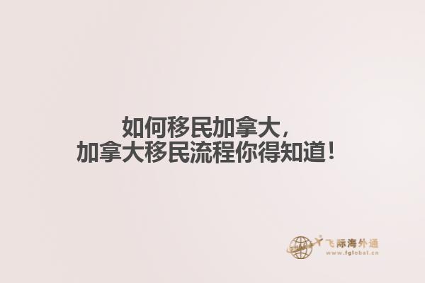 如何移民加拿大，加拿大移民流程你得知道！