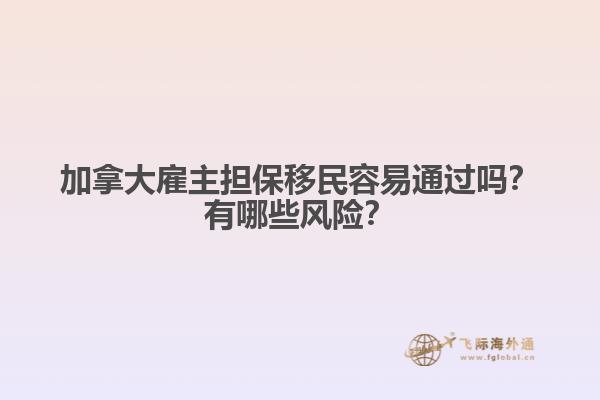 加拿大雇主擔保移民容易通過嗎？有哪些風險？