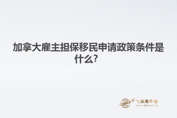 加拿大雇主擔保移民申請政策條件是什么？