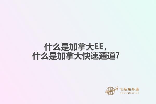 什么是加拿大EE，什么是加拿大快速通道？