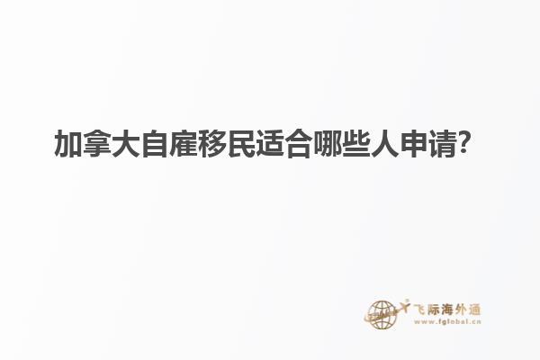 加拿大自雇移民適合哪些人申請？