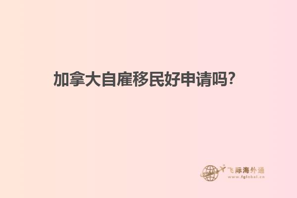 加拿大自雇移民好申請嗎？