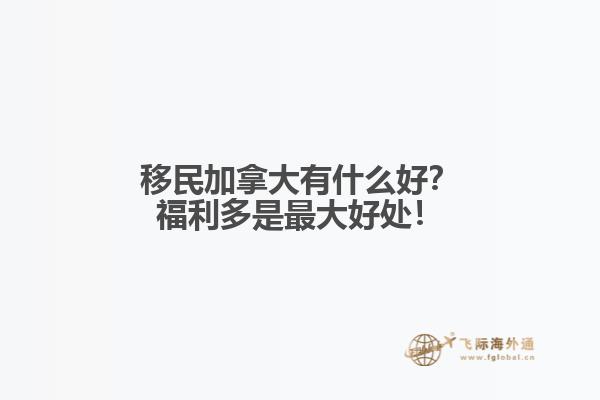 移民加拿大有什么好？福利多是最大好處！