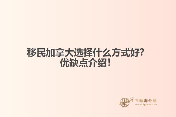 移民加拿大選擇什么方式好？優(yōu)缺點介紹！