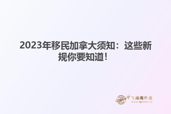 2023年移民加拿大須知：這些新規(guī)你要知道！