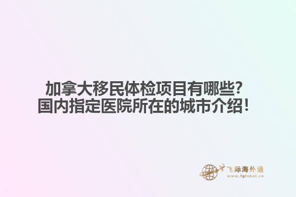 加拿大移民體檢項目有哪些？國內(nèi)指定醫(yī)院所在的城市介紹！