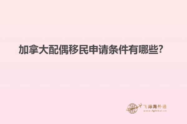 加拿大配偶移民申請條件有哪些？