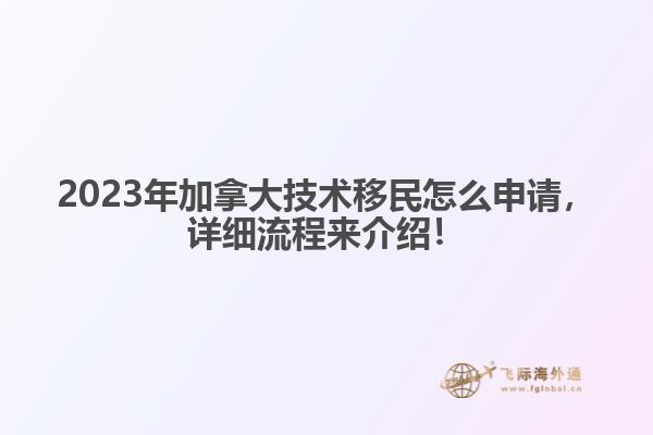 2023年加拿大技術(shù)移民怎么申請，詳細(xì)流程來介紹！