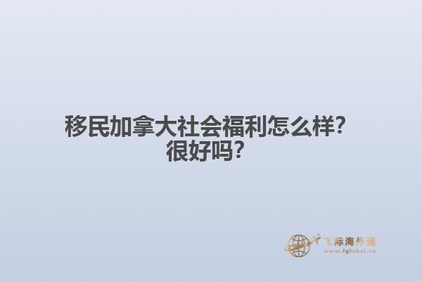 移民加拿大社會(huì)福利怎么樣？很好嗎？