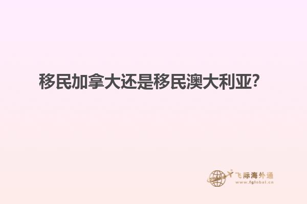 移民加拿大還是移民澳大利亞？