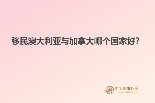 移民澳大利亞與加拿大哪個(gè)國(guó)家好？