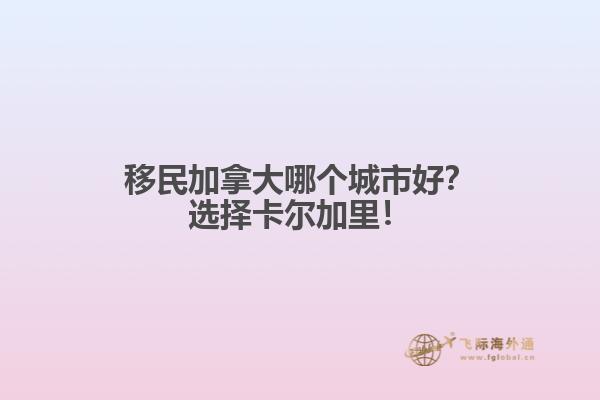 移民加拿大哪個城市好？選擇卡爾加里！