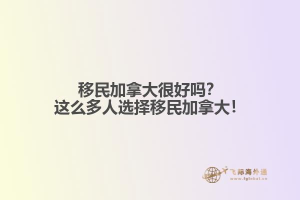移民加拿大很好嗎？這么多人選擇移民加拿大！