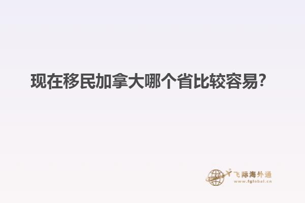 現(xiàn)在移民加拿大哪個省比較容易？