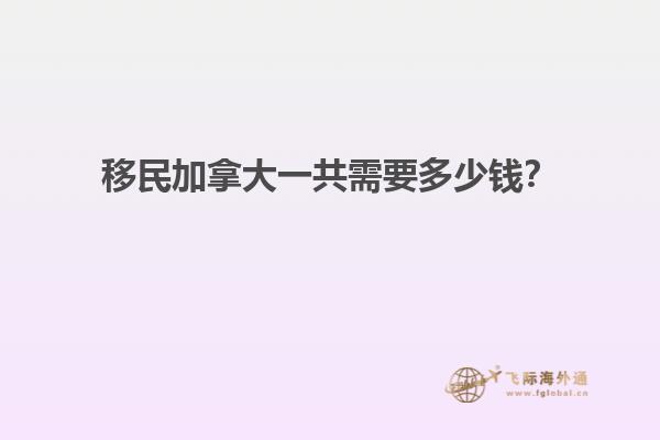 移民加拿大一共需要多少錢？
