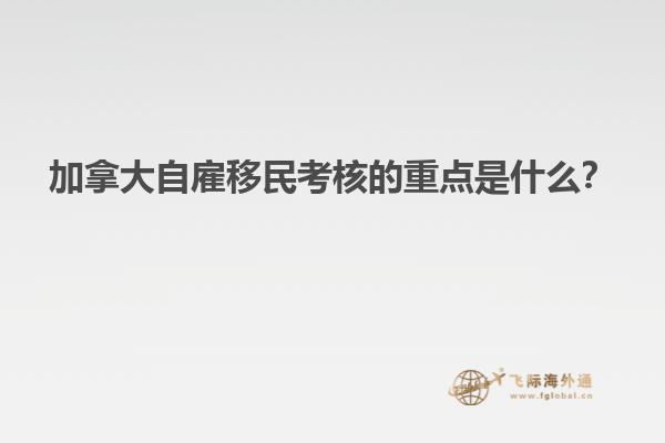 加拿大自雇移民考核的重點是什么？