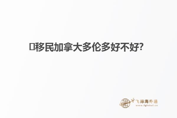 ?移民加拿大多倫多好不好？