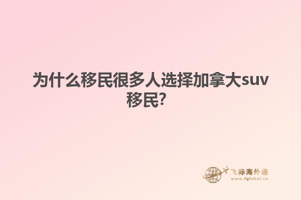 為什么移民很多人選擇加拿大suv移民？