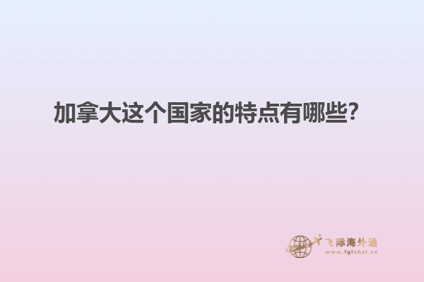 加拿大這個國家的特點有哪些？