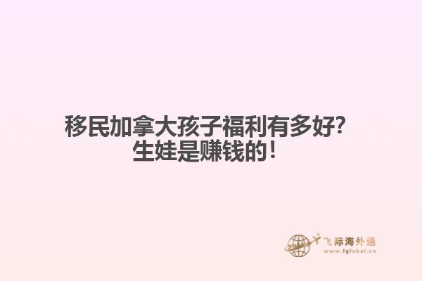 移民加拿大孩子福利有多好？生娃是賺錢的！
