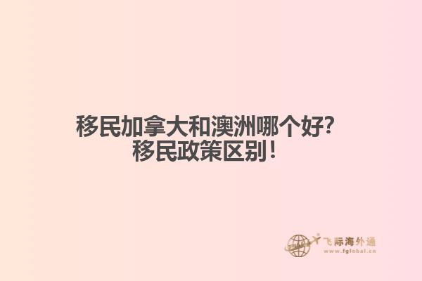 移民加拿大和澳洲哪個(gè)好？移民政策區(qū)別！