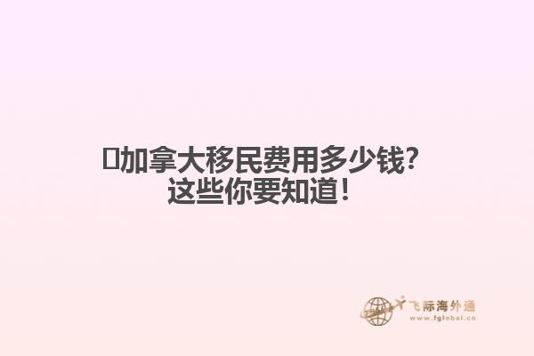 ?加拿大移民費(fèi)用多少錢？這些你要知道！
