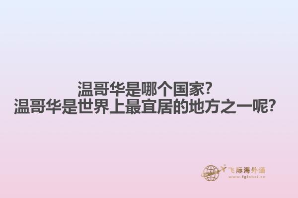 溫哥華是哪個(gè)國(guó)家？溫哥華是世界上最宜居的地方之一呢？