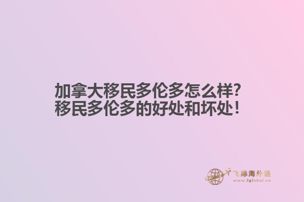 加拿大移民多倫多怎么樣？移民多倫多的好處和壞處！