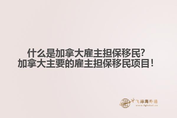 什么是加拿大雇主擔保移民？加拿大主要的雇主擔保移民項目！