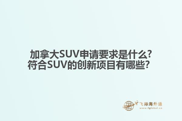 加拿大SUV申請要求是什么?符合SUV的創(chuàng)新項(xiàng)目有哪些？