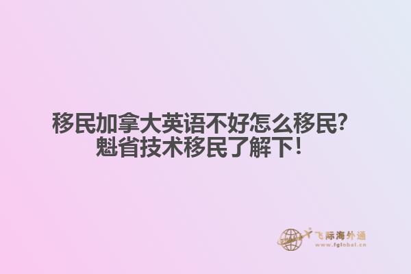 移民加拿大英語不好怎么移民？魁省技術(shù)移民了解下！