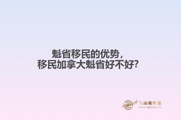 魁省移民的優(yōu)勢，移民加拿大魁省好不好？