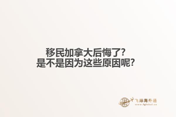 移民加拿大后悔了？是不是因為這些原因呢？