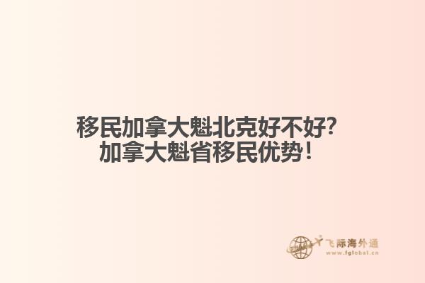 移民加拿大魁北克好不好？加拿大魁省移民優(yōu)勢！