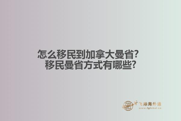 怎么移民到加拿大曼??？移民曼省方式有哪些?