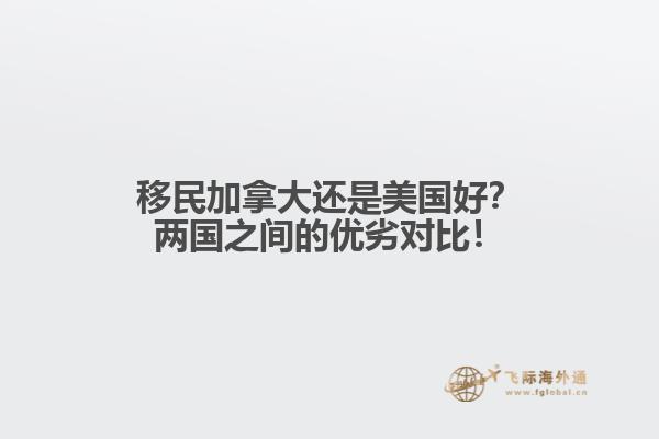 移民加拿大還是美國好？兩國之間的優(yōu)劣對比！