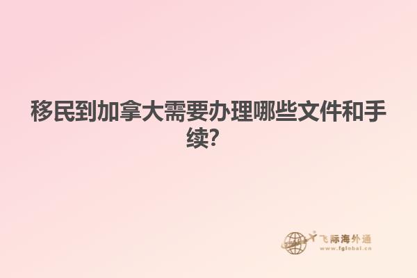 移民到加拿大需要辦理哪些文件和手續(xù)？