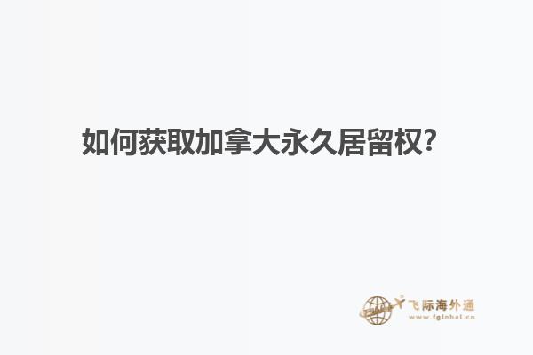 如何獲取加拿大永久居留權(quán)？