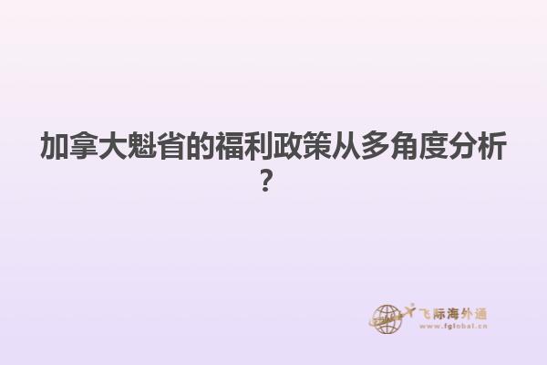 加拿大魁省的福利政策從多角度分析？