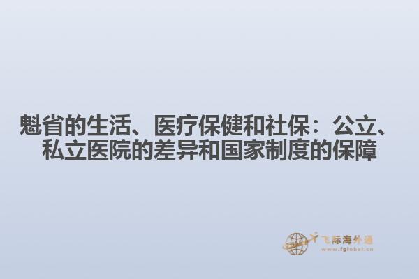 魁省的生活、醫(yī)療保健和社保：公立、私立醫(yī)院的差異和國(guó)家制度的保障