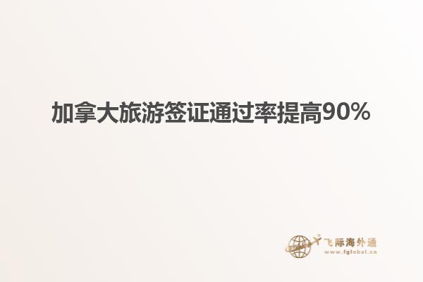 加拿大旅游簽證通過(guò)率提高90%