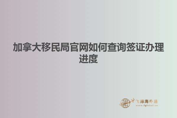 加拿大移民局官網(wǎng)如何查詢(xún)簽證辦理進(jìn)度