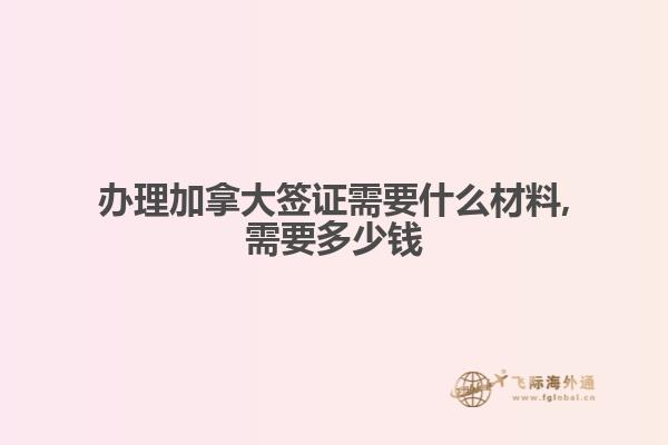 辦理加拿大簽證需要什么材料,需要多少錢(qián)