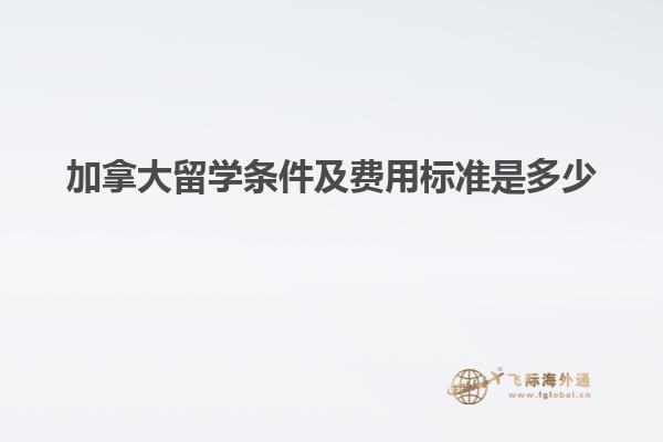 加拿大留學(xué)條件及費用標(biāo)準(zhǔn)是多少