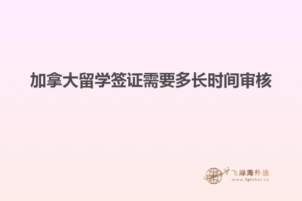 加拿大留學(xué)簽證需要多長時間審核