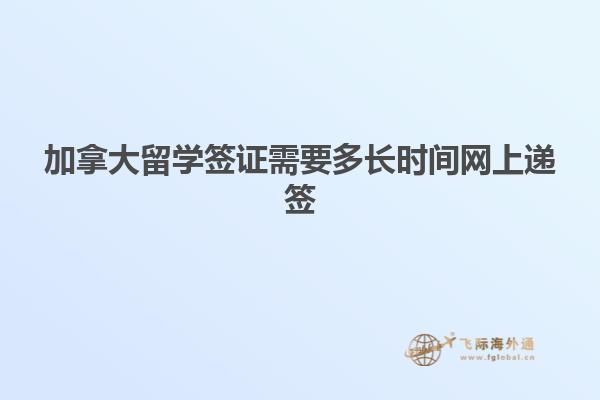 加拿大留學(xué)簽證需要多長時(shí)間網(wǎng)上遞簽