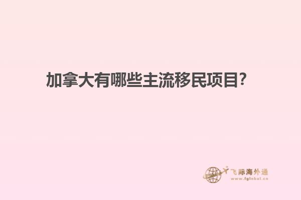 加拿大有哪些主流移民項(xiàng)目？